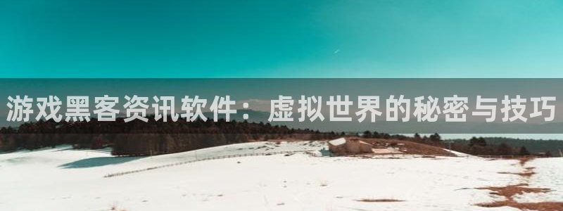 奇亿娱乐平台登录线路：游戏黑客资讯软件：虚拟世界的秘密与技巧