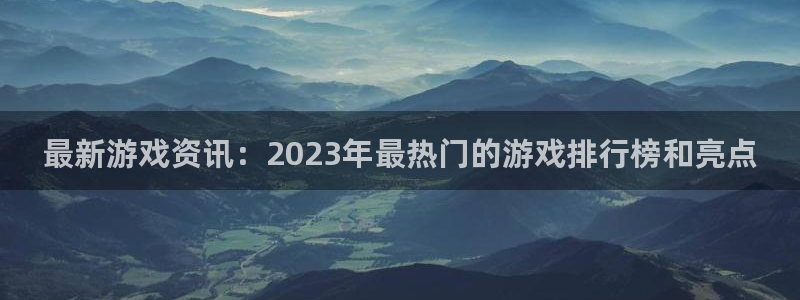 奇亿娱乐2首页登录：最新游戏资讯：2023年最热门的游戏排行