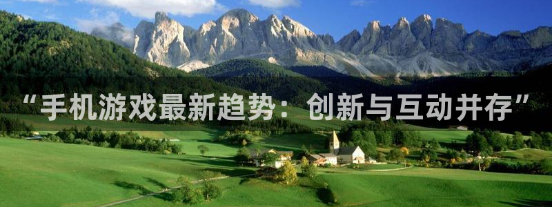 奇亿娱乐官方平台：“手机游戏最新趋势：创新与互动并存”