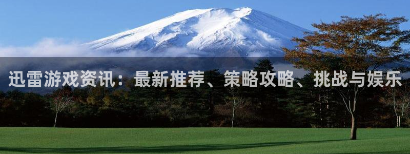 奇亿娱乐平台登陆：迅雷游戏资讯：最新推荐、策略攻略、挑战与娱