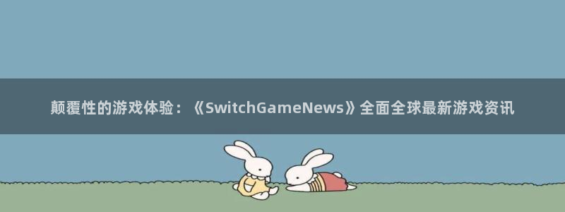奇亿娱乐网页登录入口下载：颠覆性的游戏体验：《SwitchG