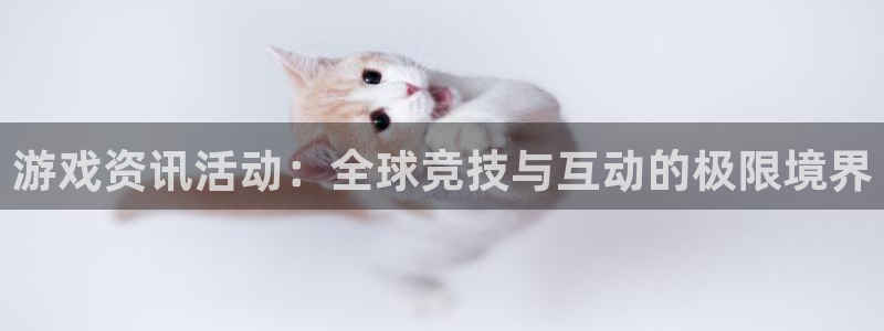 奇亿娱乐测速官网下载：游戏资讯活动：全球竞技与互动的极限境界
