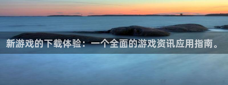 奇亿娱乐是不是倒闭了呀：新游戏的下载体验：一个全面的游戏资讯