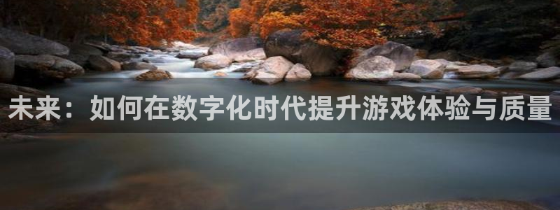 奇亿娱乐注册登录平台：未来：如何在数字化时代提升游戏体验与质