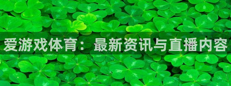 奇亿娱乐平台登录：爱游戏体育：最新资讯与直播内容