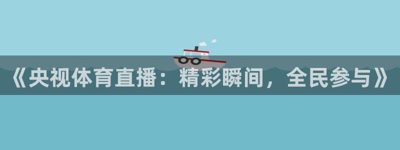 蓝鲸鱼直播app：《央视体育直播：精彩瞬间，全民参与》