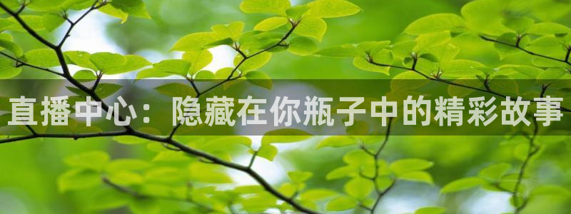蓝鲸体育直播下载app：直播中心：隐藏在你瓶子中的精彩故事